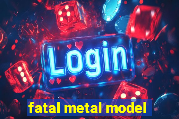 fatal metal model